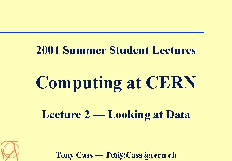 2001 Summer Student Lectures Computing at CERN Lecture 2 — Looking at Data Tony
