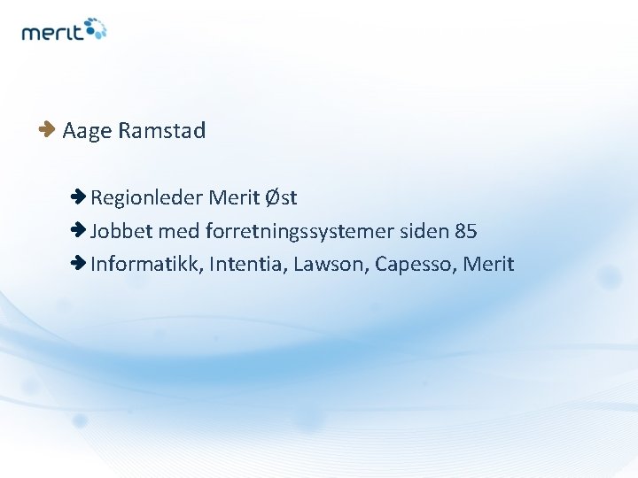 Aage Ramstad Regionleder Merit Øst Jobbet med forretningssystemer siden 85 Informatikk, Intentia, Lawson, Capesso,