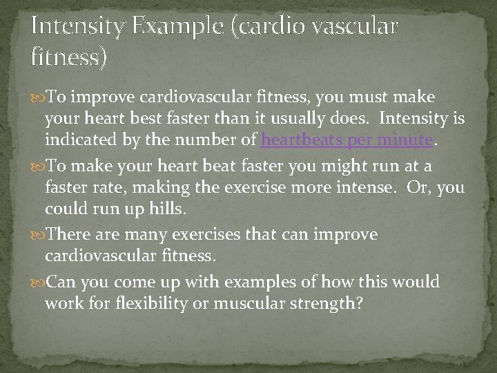 Intensity Example (cardio vascular fitness) To improve cardiovascular fitness, you must make your heart Intensity Example (cardio vascular fitness) To improve cardiovascular fitness, you must make your heart