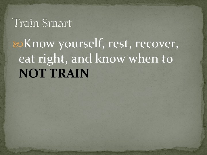 Train Smart Know yourself, rest, recover, eat right, and know when to NOT TRAIN Train Smart Know yourself, rest, recover, eat right, and know when to NOT TRAIN