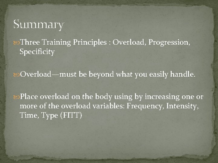 Summary Three Training Principles : Overload, Progression, Specificity Overload—must be beyond what you easily Summary Three Training Principles : Overload, Progression, Specificity Overload—must be beyond what you easily