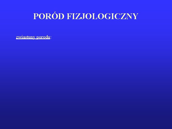 PORÓD FIZJOLOGICZNY zwiastuny porodu: 