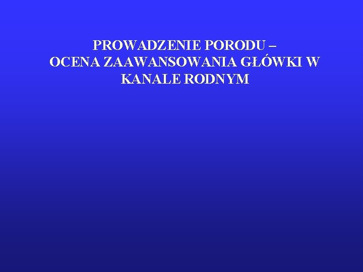 PROWADZENIE PORODU – OCENA ZAAWANSOWANIA GŁÓWKI W KANALE RODNYM 