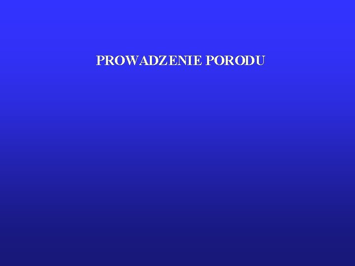PROWADZENIE PORODU PROWADZENIE PORODU