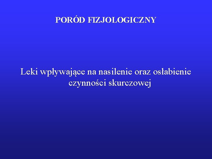 PORÓD FIZJOLOGICZNY Leki wpływające na nasilenie oraz osłabienie czynności skurczowej 