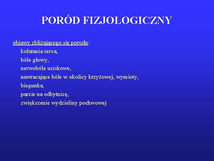 PORÓD FIZJOLOGICZNY objawy zbliżającego się porodu: kołatania serca, bóle głowy, nerwobóle uciskowe, nawracające bóle