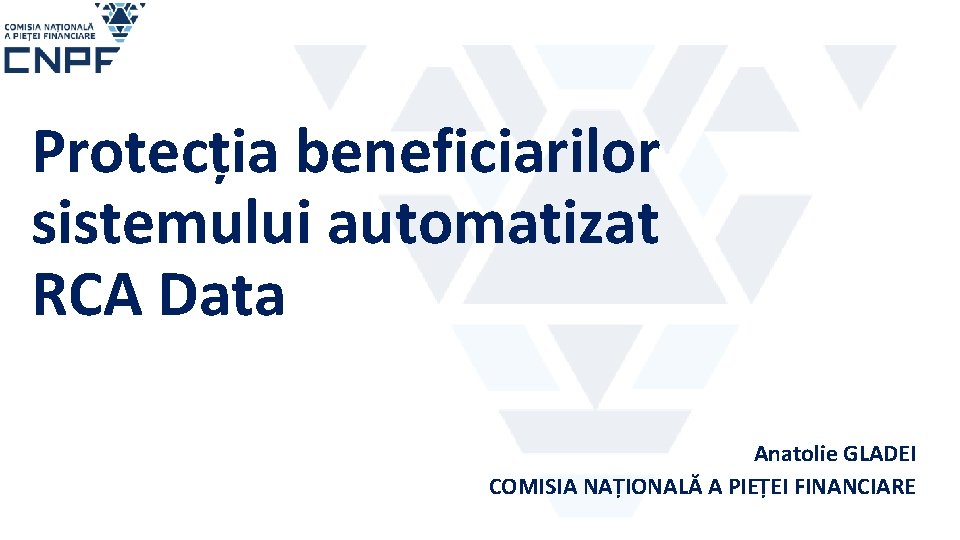 Protecția beneficiarilor sistemului automatizat RCA Data Anatolie GLADEI COMISIA NAȚIONALĂ A PIEȚEI FINANCIARE 