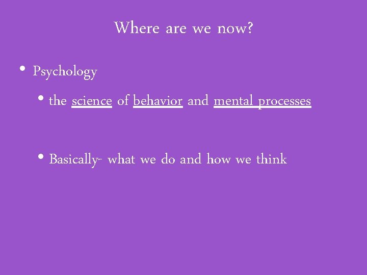 Where are we now? • Psychology • the science of behavior and mental processes