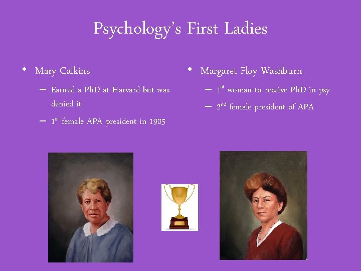 Psychology’s First Ladies • Mary Calkins – Earned a Ph. D at Harvard but