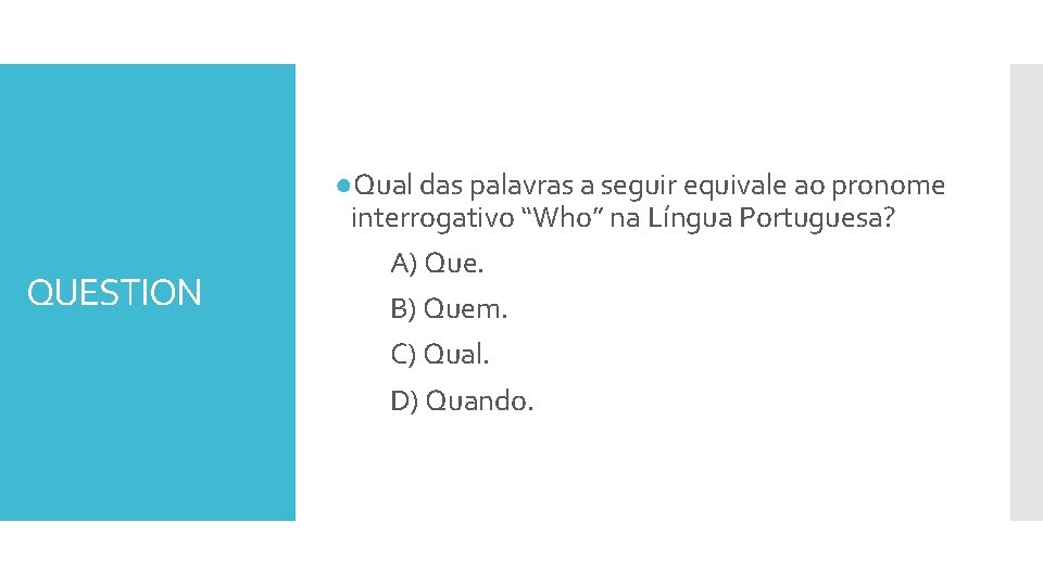 QUESTION ●Qual das palavras a seguir equivale ao pronome interrogativo “Who” na Língua Portuguesa?