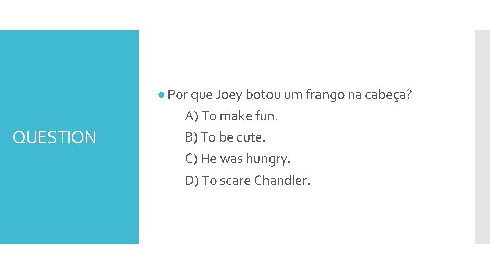 QUESTION ● Por que Joey botou um frango na cabeça? A) To make fun.