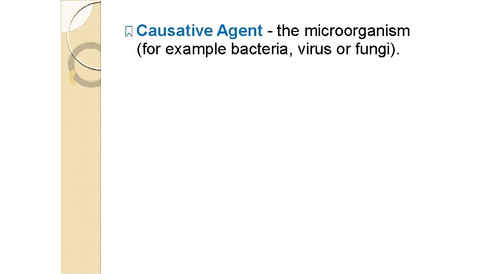 Causative Agent - the microorganism (for example bacteria, virus or fungi). 26 Causative Agent - the microorganism (for example bacteria, virus or fungi). 26