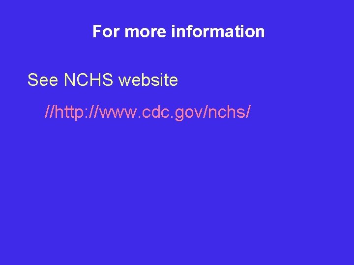 For more information See NCHS website //http: //www. cdc. gov/nchs/ 