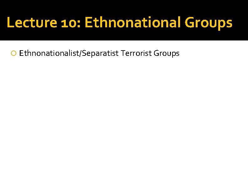 Lecture 10: Ethnonational Groups Ethnonationalist/Separatist Terrorist Groups 