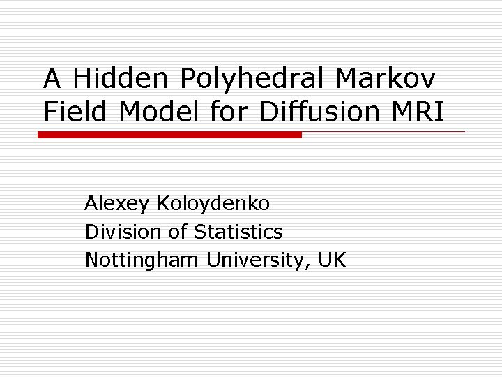 A Hidden Polyhedral Markov Field Model for Diffusion MRI Alexey Koloydenko Division of Statistics