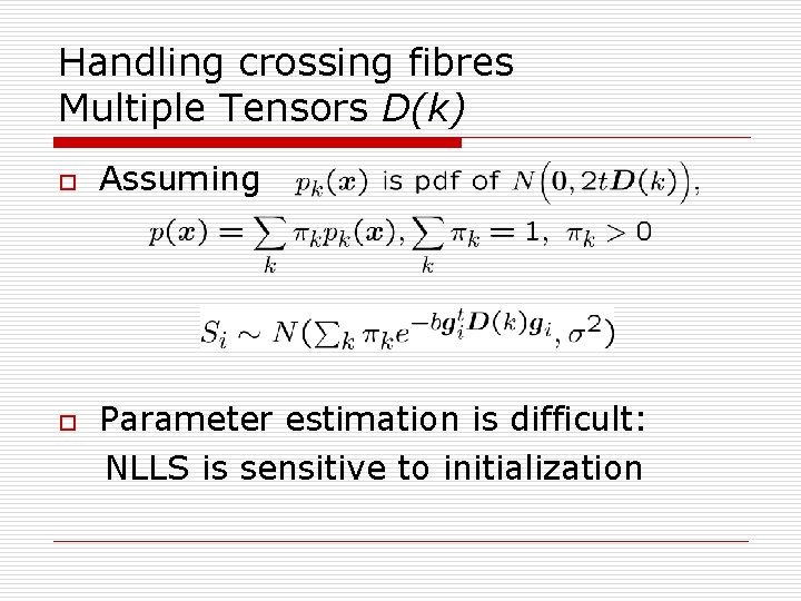 Handling crossing fibres Multiple Tensors D(k) o o Assuming Parameter estimation is difficult: NLLS