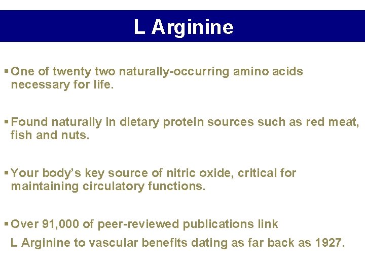 L Arginine § One of twenty two naturally-occurring amino acids necessary for life. § L Arginine § One of twenty two naturally-occurring amino acids necessary for life. §