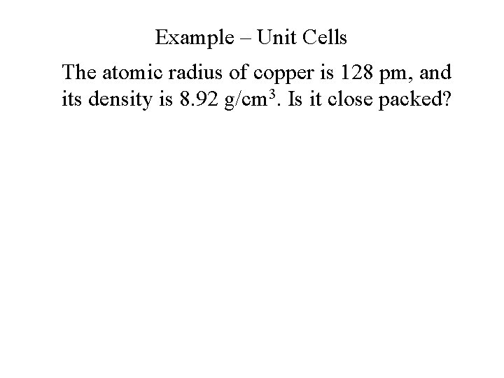 Example – Unit Cells The atomic radius of copper is 128 pm, and its