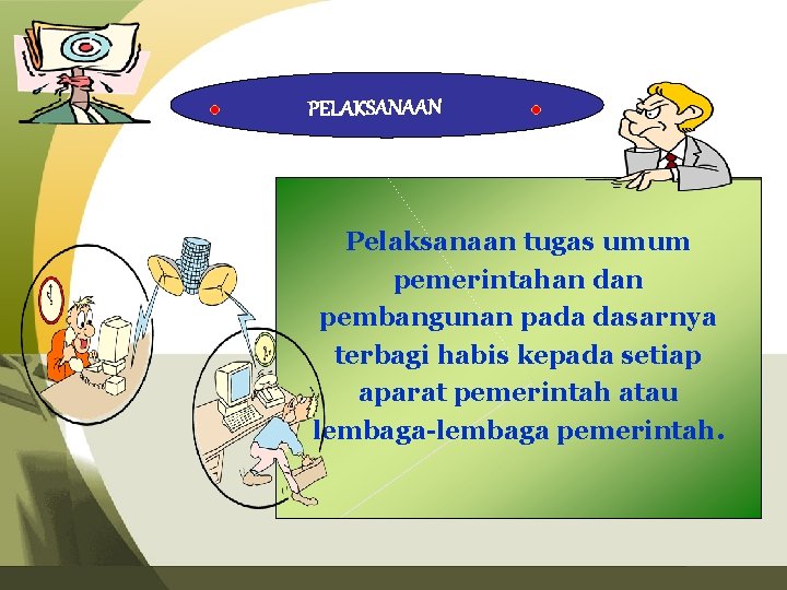 PELAKSANAAN Pelaksanaan tugas umum pemerintahan dan pembangunan pada dasarnya terbagi habis kepada setiap aparat