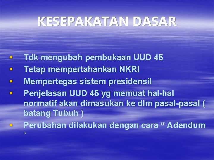 KESEPAKATAN DASAR § § § Tdk mengubah pembukaan UUD 45 Tetap mempertahankan NKRI Mempertegas