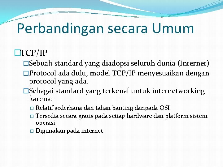 Perbandingan secara Umum �TCP/IP �Sebuah standard yang diadopsi seluruh dunia (Internet) �Protocol ada dulu,