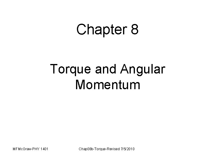 Chapter 8 Torque and Angular Momentum MFMc. Graw-PHY 1401 Chap 08 b-Torque-Revised 7/5/2010 