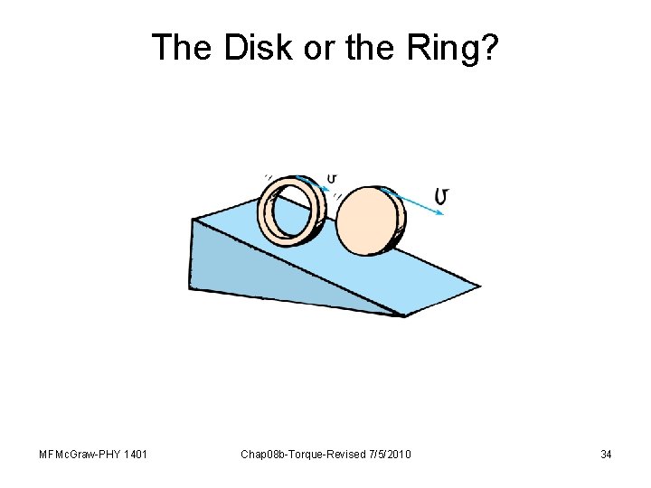 The Disk or the Ring? MFMc. Graw-PHY 1401 Chap 08 b-Torque-Revised 7/5/2010 34 