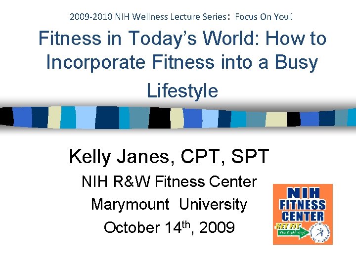 2009 -2010 NIH Wellness Lecture Series: Focus On You! Fitness in Today’s World: How 2009 -2010 NIH Wellness Lecture Series: Focus On You! Fitness in Today’s World: How