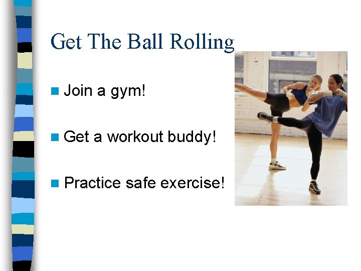 Get The Ball Rolling n Join a gym! n Get a workout buddy! n Get The Ball Rolling n Join a gym! n Get a workout buddy! n