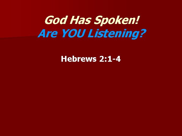 God Has Spoken! Are YOU Listening? Hebrews 2: 1 -4 