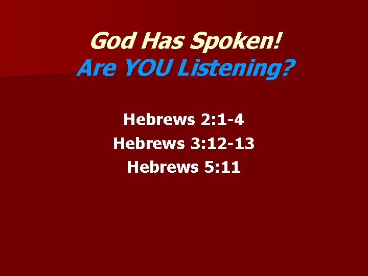 God Has Spoken! Are YOU Listening? Hebrews 2: 1 -4 Hebrews 3: 12 -13