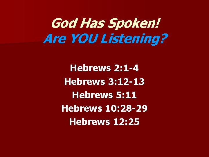 God Has Spoken! Are YOU Listening? Hebrews 2: 1 -4 Hebrews 3: 12 -13