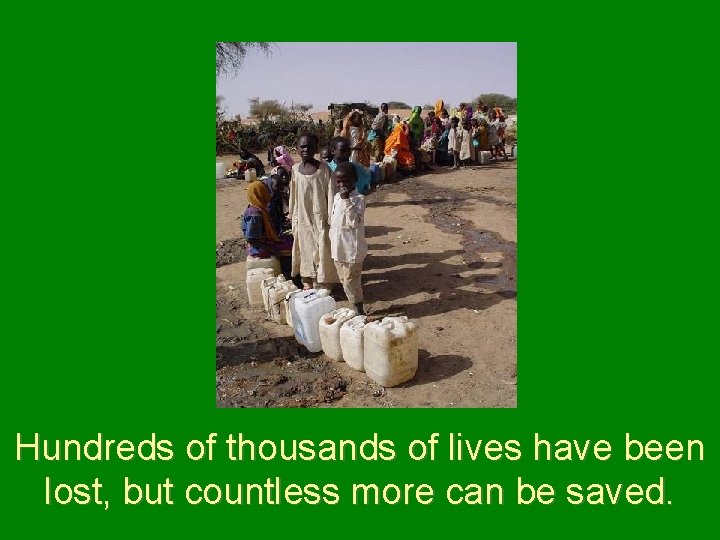 Hundreds of thousands of lives have been lost, but countless more can be saved.
