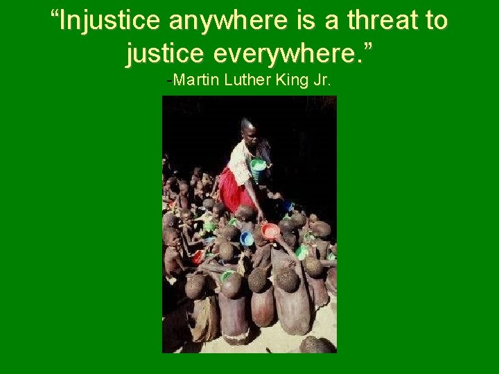 “Injustice anywhere is a threat to justice everywhere. ” -Martin Luther King Jr. 