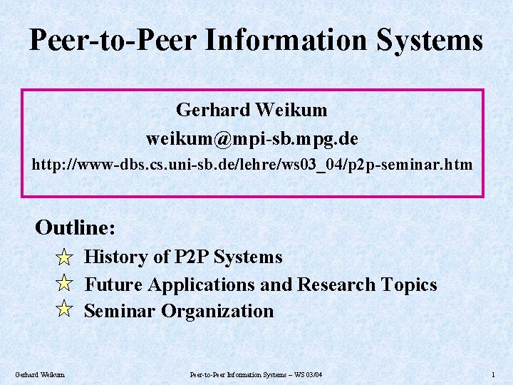 Peer-to-Peer Information Systems Gerhard Weikum weikum@mpi-sb. mpg. de http: //www-dbs. cs. uni-sb. de/lehre/ws 03_04/p