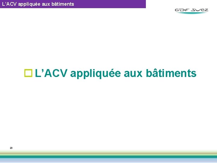 L’ACV appliquée aux bâtiments o L’ACV appliquée aux bâtiments 20 