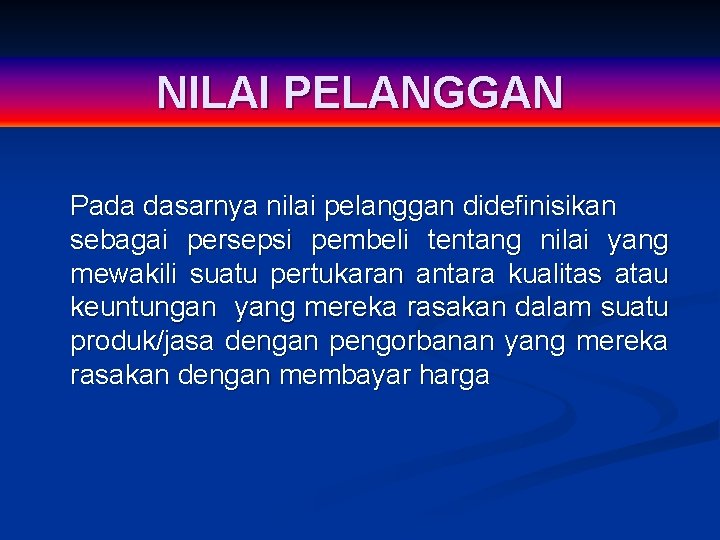 NILAI PELANGGAN Pada dasarnya nilai pelanggan didefinisikan sebagai persepsi pembeli tentang nilai yang mewakili