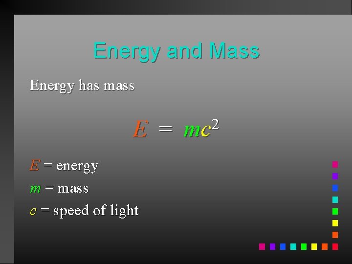 Energy and Mass Energy has mass E = mc 2 E = energy m