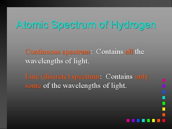 Atomic Spectrum of Hydrogen Continuous spectrum: Contains all the wavelengths of light. Line (discrete)