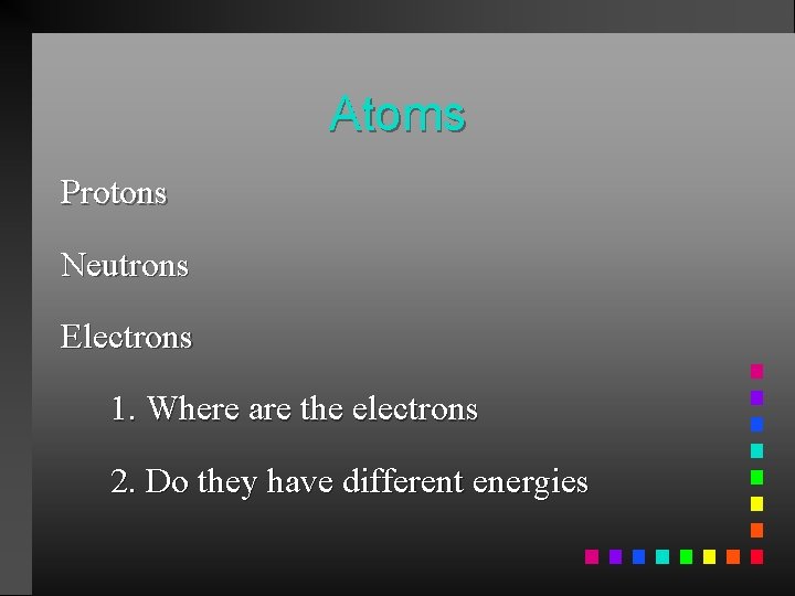 Atoms Protons Neutrons Electrons 1. Where are the electrons 2. Do they have different