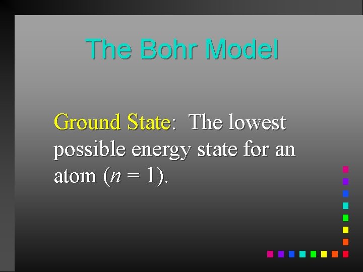 The Bohr Model Ground State: The lowest possible energy state for an atom (n