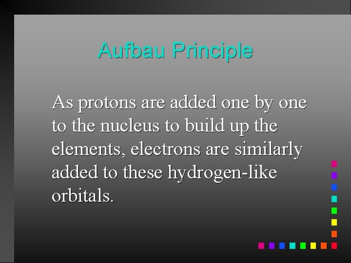 Aufbau Principle As protons are added one by one to the nucleus to build