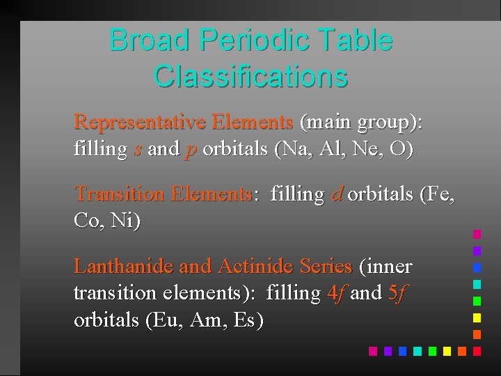 Broad Periodic Table Classifications Representative Elements (main group): filling s and p orbitals (Na,