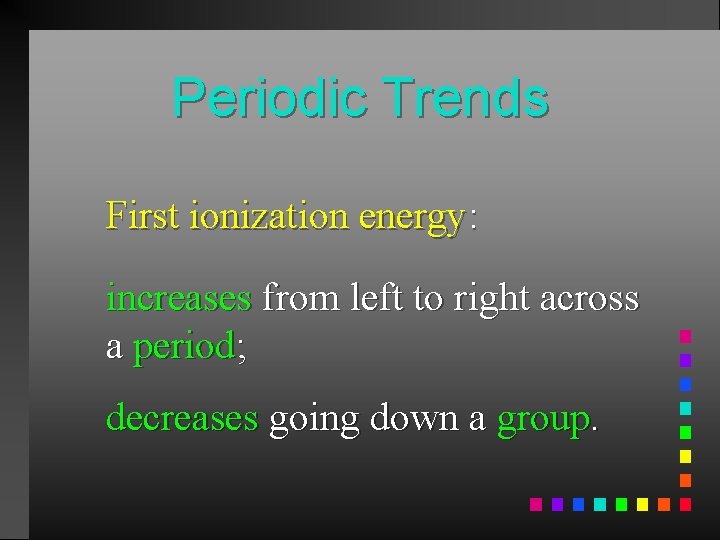 Periodic Trends First ionization energy: increases from left to right across a period; decreases