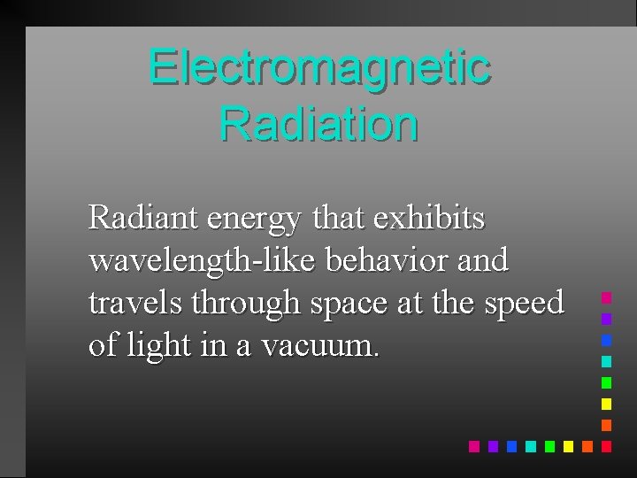 Electromagnetic Radiation Radiant energy that exhibits wavelength-like behavior and travels through space at the