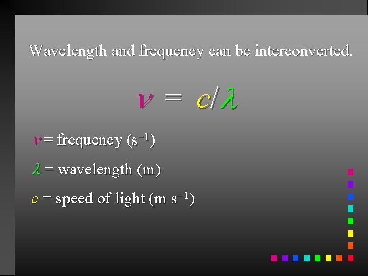 Wavelength and frequency can be interconverted. = c/ = frequency (s 1) = wavelength