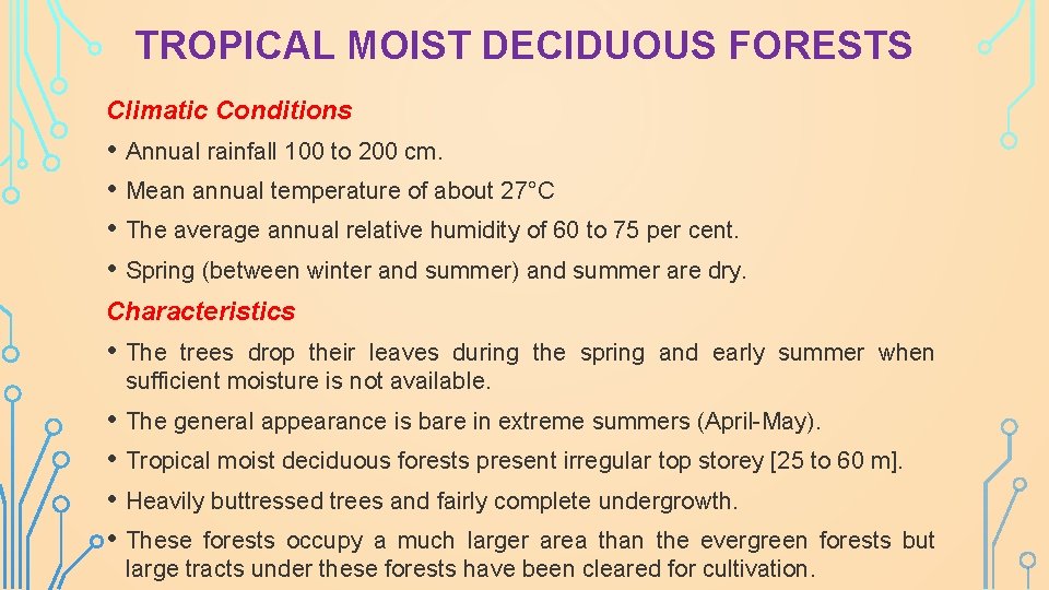 TROPICAL MOIST DECIDUOUS FORESTS Climatic Conditions • Annual rainfall 100 to 200 cm. •