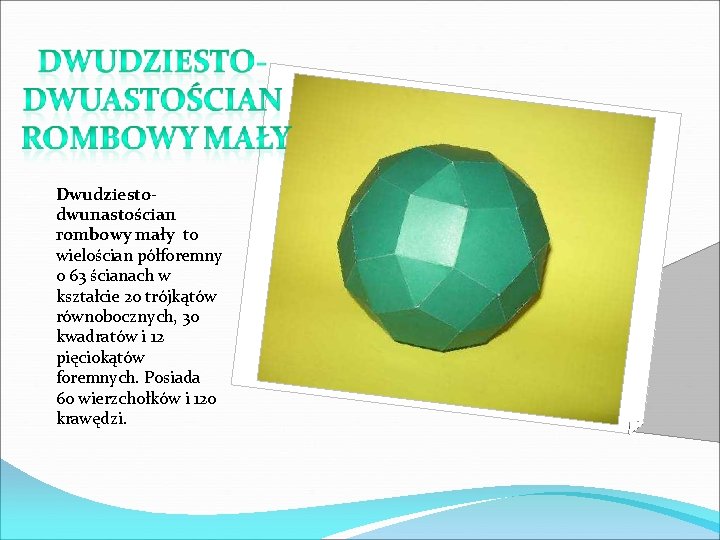 Dwudziestodwunastościan rombowy mały to wielościan półforemny o 63 ścianach w kształcie 20 trójkątów równobocznych,