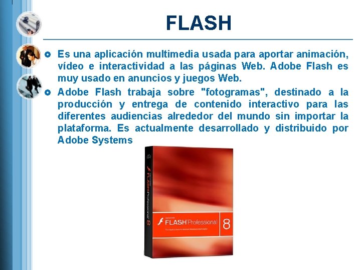 FLASH £ Es una aplicación multimedia usada para aportar animación, vídeo e interactividad a