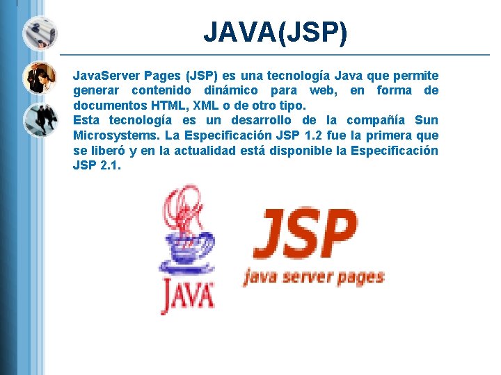 JAVA(JSP) Java. Server Pages (JSP) es una tecnología Java que permite generar contenido dinámico